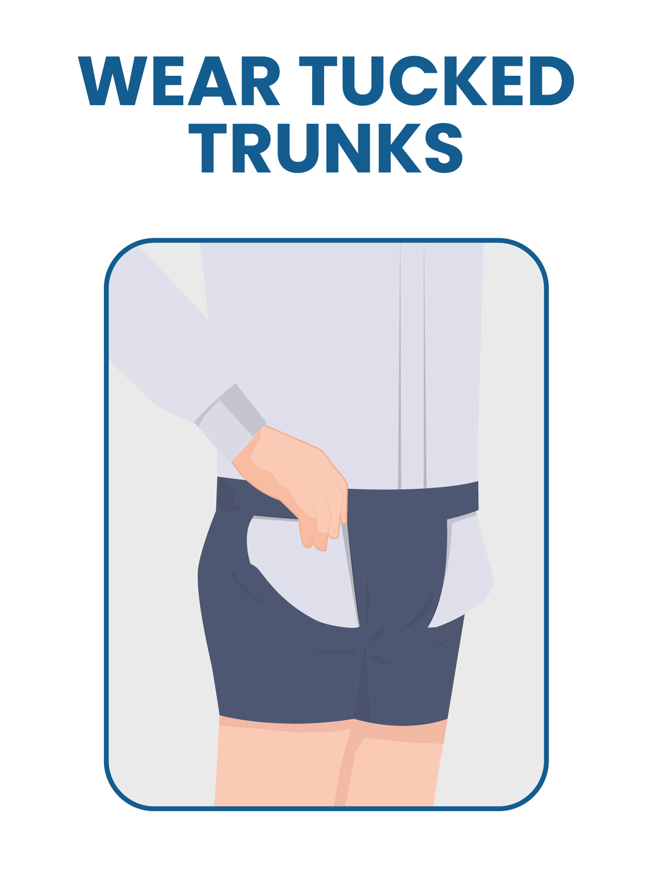 wear tucked trunks to keep shirt tucked in